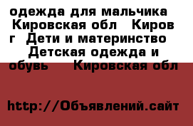 одежда для мальчика - Кировская обл., Киров г. Дети и материнство » Детская одежда и обувь   . Кировская обл.